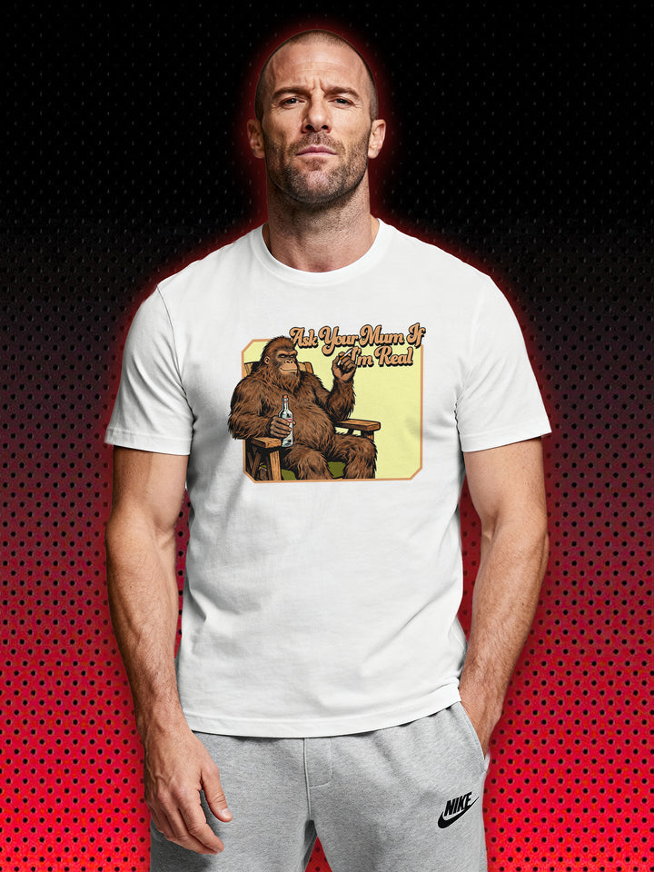 BIG FOOT SASQUATCH ASK YOUR MUM IF I'M REAL | T-SHIRT
